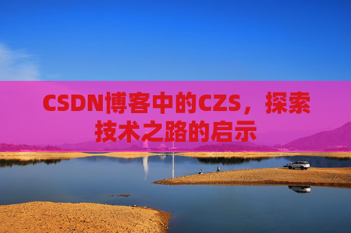 CSDN博客中的CZS，探索技术之路的启示
